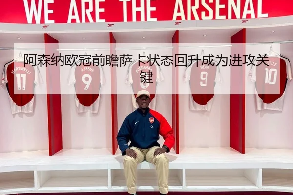 阿森纳欧冠前瞻萨卡状态回升成为进攻关键